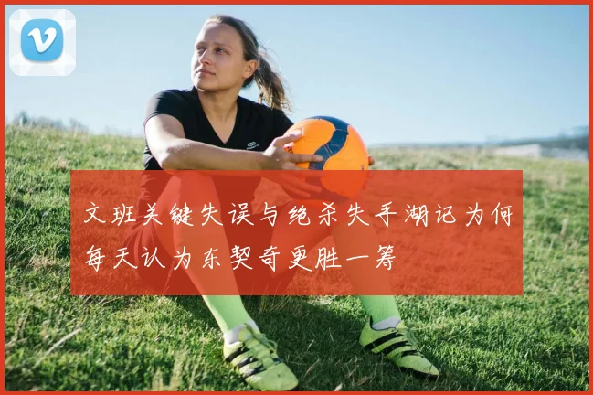 文班关键失误与绝杀失手湖记为何每天认为东契奇更胜一筹